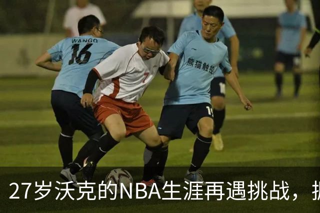 27岁沃克的NBA生涯再遇挑战，掘金为何选择裁员？